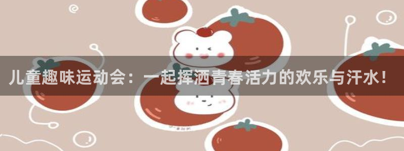 必发官网下载注册：儿童趣味运动会：一起挥洒青春活力的