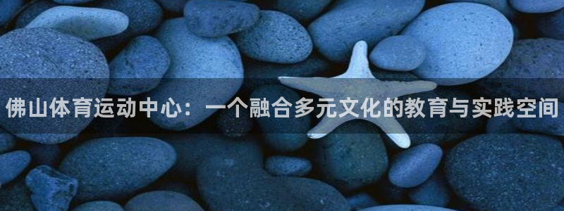必发官方正版app集团简介：佛山体育运动中心：一个融