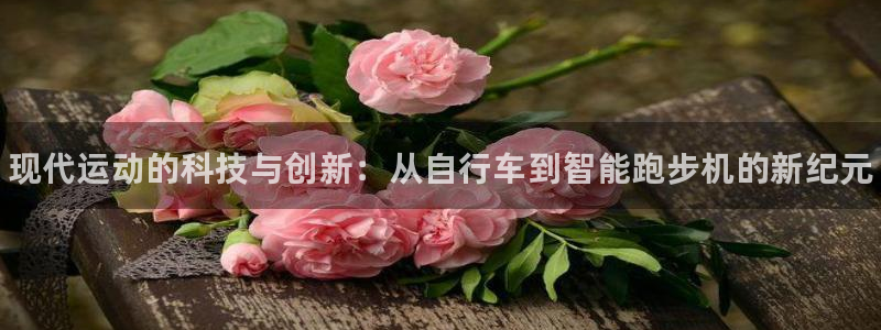 必发官方正版app神州：现代运动的科技与创新：从自行车到智能