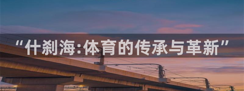 必发官网下载招商电话地址查询：“什刹海:体育的传承与革新”