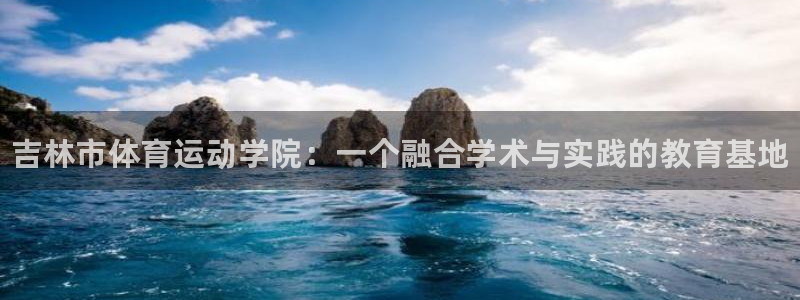 必发官网下载娱乐：吉林市体育运动学院：一个融合学术与