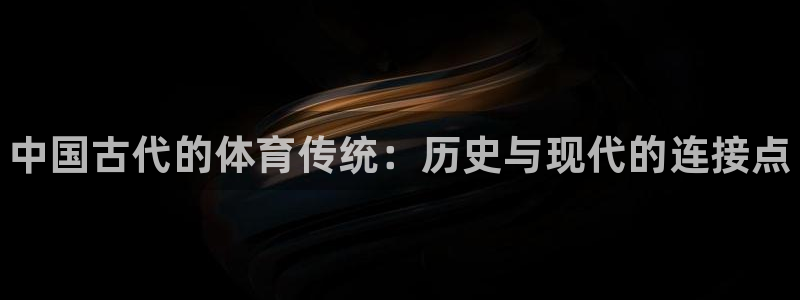 必发官网下载招商电话：中国古代的体育传统：历史与现代