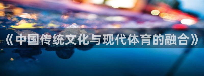必发官方正版app科技：《中国传统文化与现代体育的融