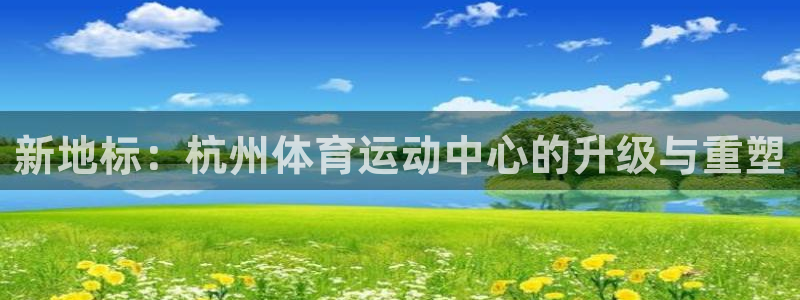 必发官方正版app集团官网首页网址：新地标：杭州体育运动中心