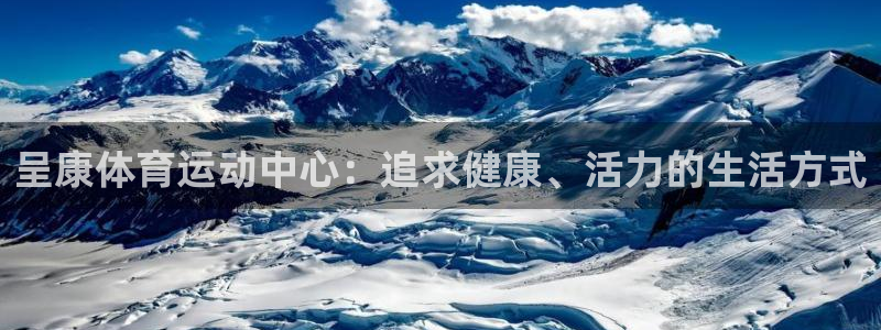 注册必发官方正版app：呈康体育运动中心：追求健康、活力的生