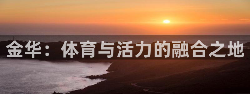 必发官方集团官网：金华：体育与活力的融合之地