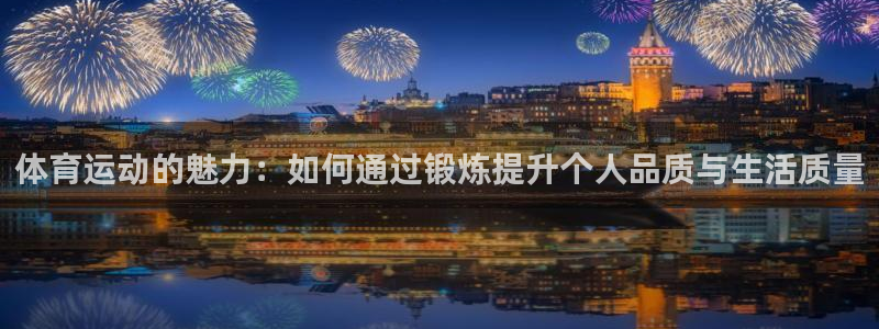 必发官网下载招商电话地址是多少：体育运动的魅力：如何通过锻炼