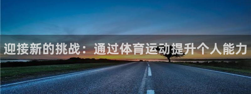 海南必发官网下载发展怎么样：迎接新的挑战：通过体育运